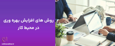 ۵ روش افزایش بازدهی در محیط کار